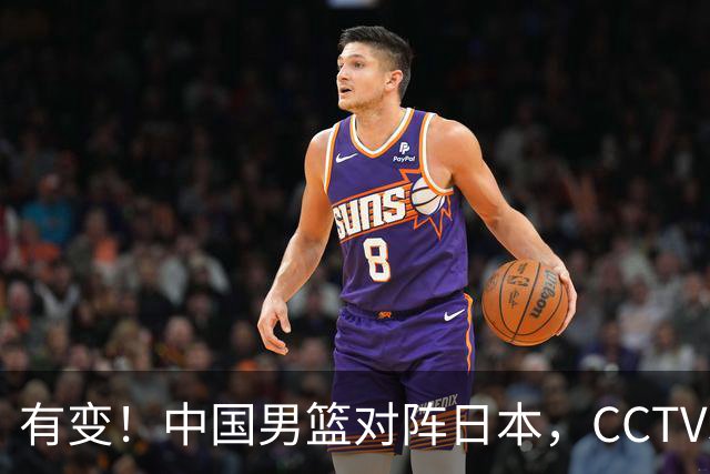 有变！中国男篮对阵日本，CCTV5放弃直播，三大真实原因藏玄机？